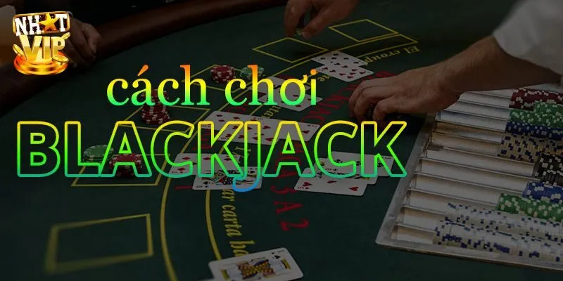 Cách Chơi Blackjack Nhatvip - Thắng Nhanh Hiệu Quả Cho Bạn Mẹo thắng lần đầu chơi blackjack